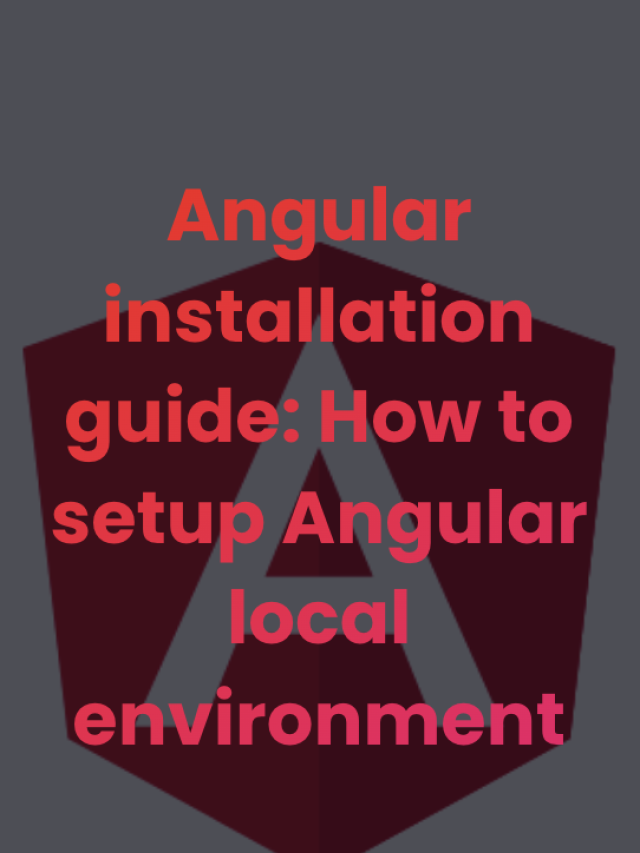 Angular installation guide: How to setup Angular local environment