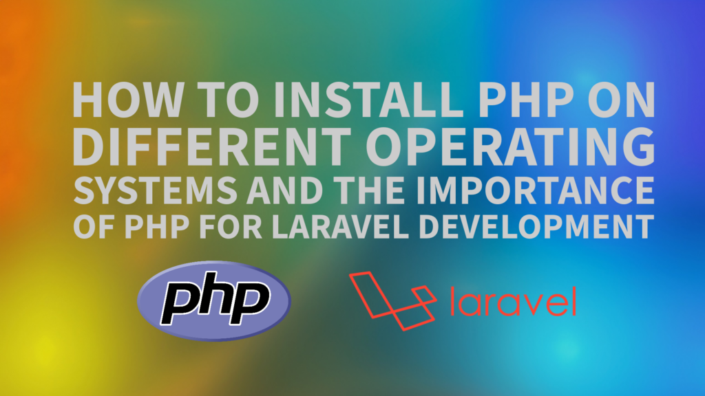 How to Install PHP on Different Operating Systems and The Importance of PHP for Laravel Development